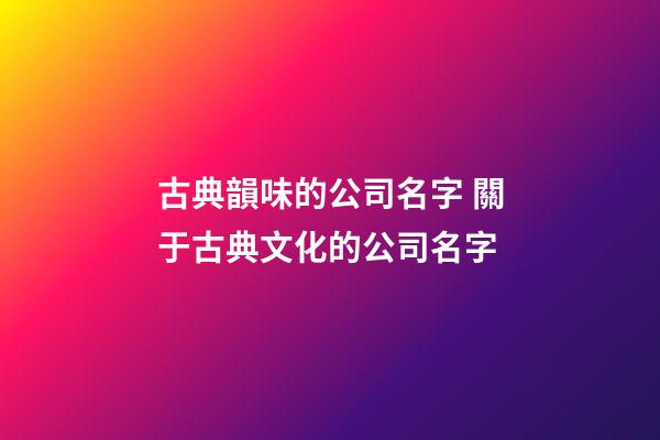 古典韻味的公司名字 關于古典文化的公司名字-第1張-公司起名-玄機派